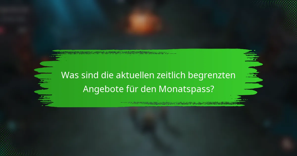 Was sind die aktuellen zeitlich begrenzten Angebote für den Monatspass?