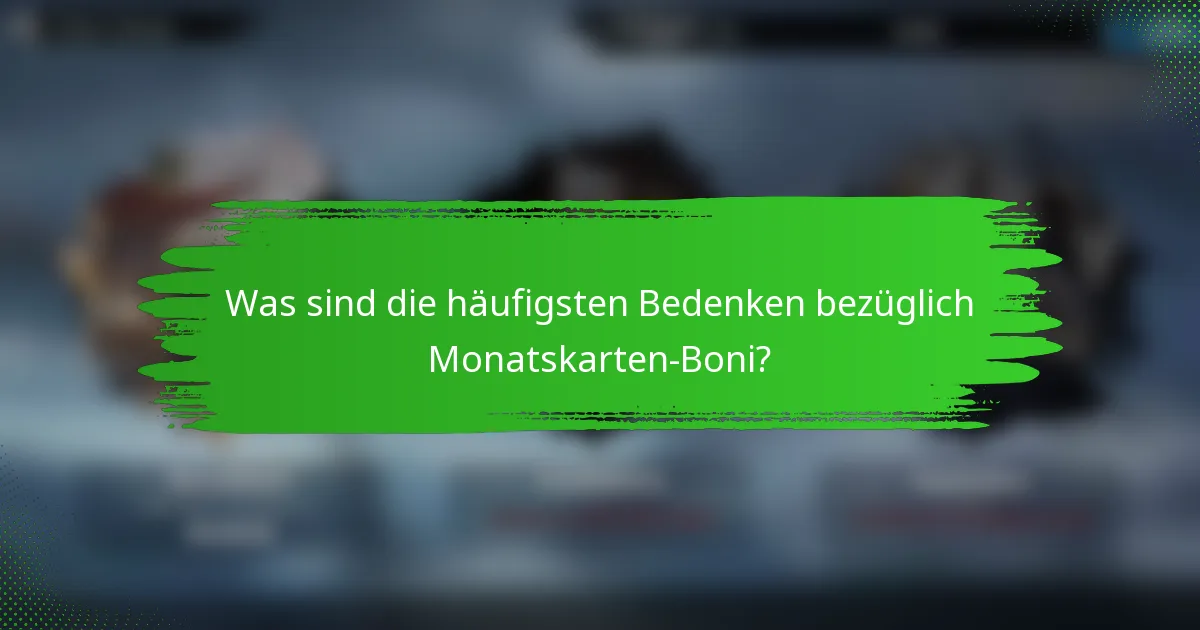Was sind die häufigsten Bedenken bezüglich Monatskarten-Boni?