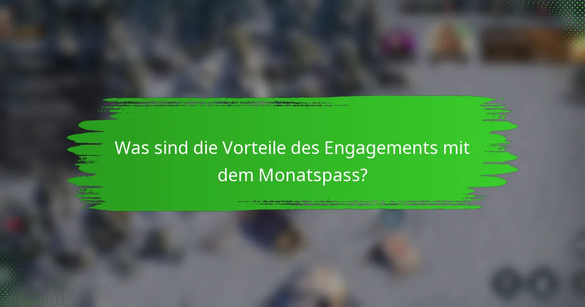 Was sind die Vorteile des Engagements mit dem Monatspass?
