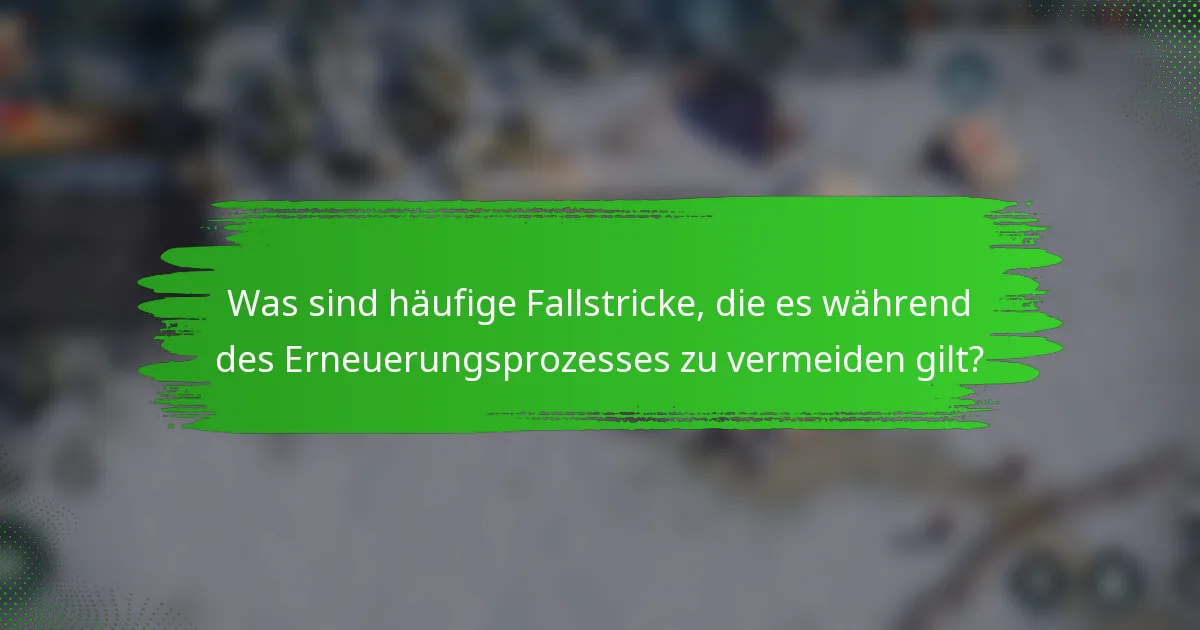 Was sind häufige Fallstricke, die es während des Erneuerungsprozesses zu vermeiden gilt?