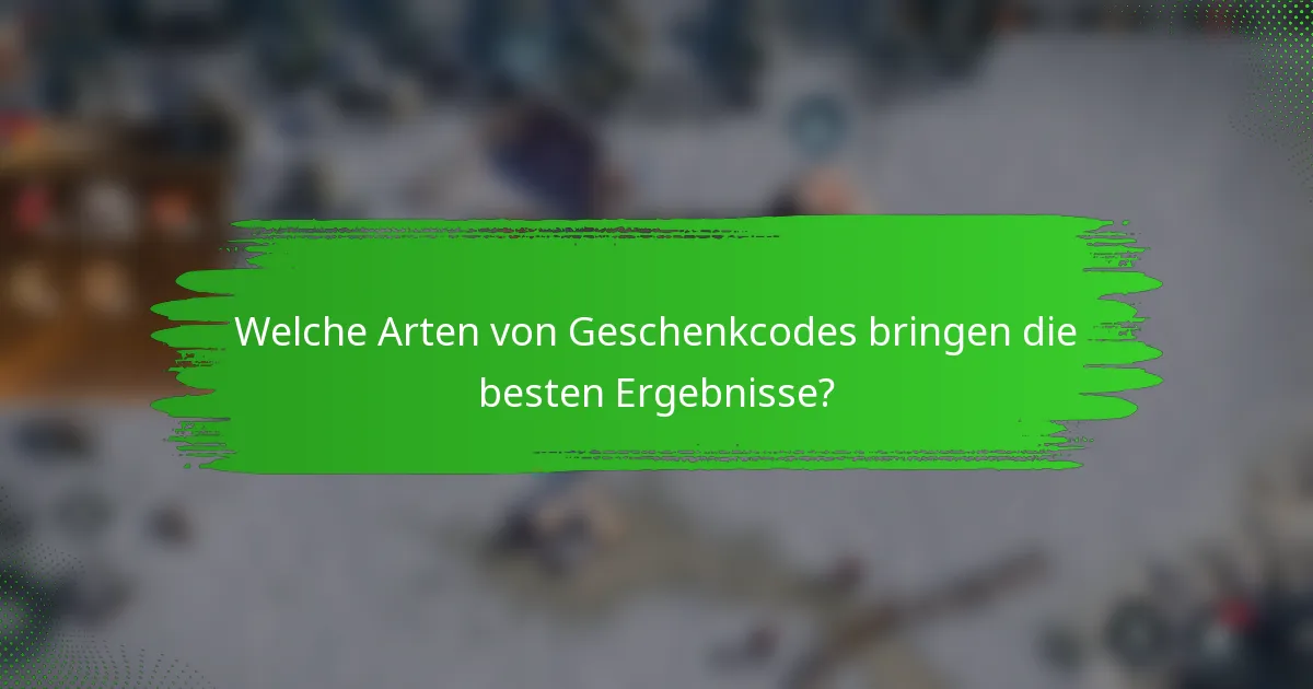Welche Arten von Geschenkcodes bringen die besten Ergebnisse?