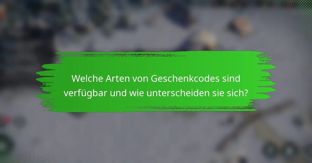 Welche Arten von Geschenkcodes sind verfügbar und wie unterscheiden sie sich?