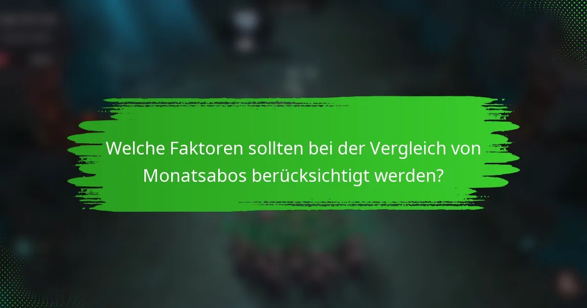 Welche Faktoren sollten bei der Vergleich von Monatsabos berücksichtigt werden?
