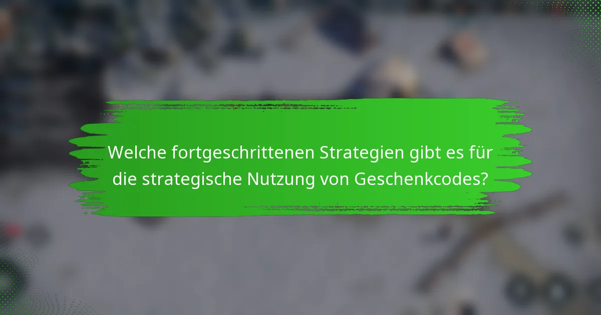 Welche fortgeschrittenen Strategien gibt es für die strategische Nutzung von Geschenkcodes?