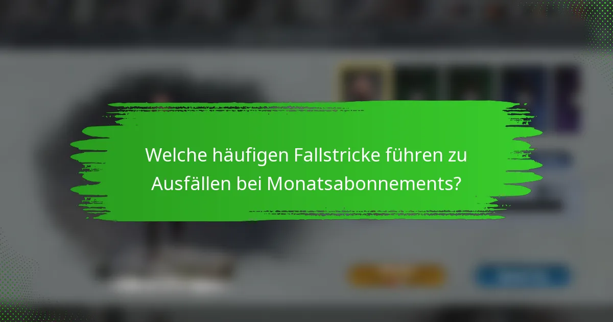 Welche häufigen Fallstricke führen zu Ausfällen bei Monatsabonnements?