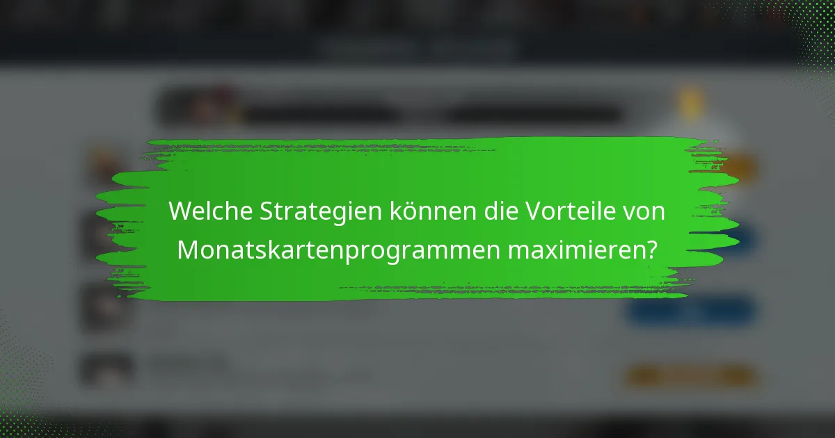 Welche Strategien können die Vorteile von Monatskartenprogrammen maximieren?