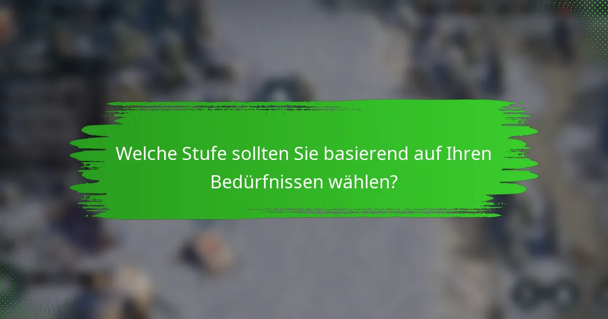Welche Stufe sollten Sie basierend auf Ihren Bedürfnissen wählen?