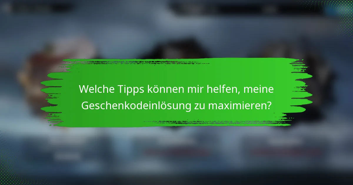 Welche Tipps können mir helfen, meine Geschenkodeinlösung zu maximieren?