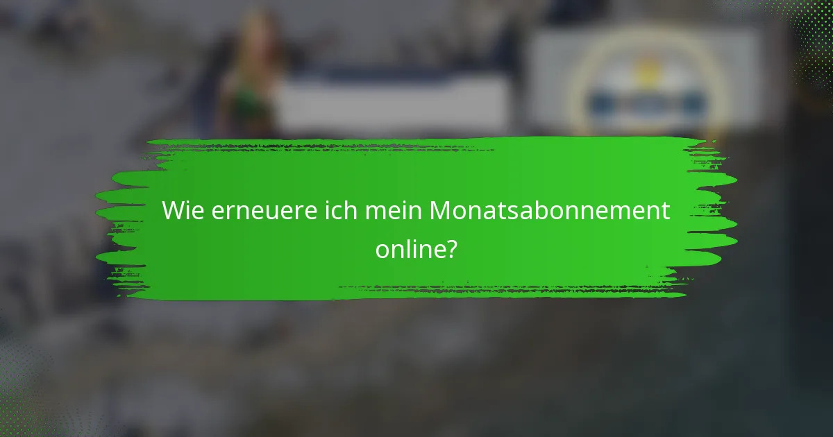 Wie erneuere ich mein Monatsabonnement online?