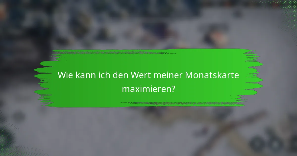 Wie kann ich den Wert meiner Monatskarte maximieren?