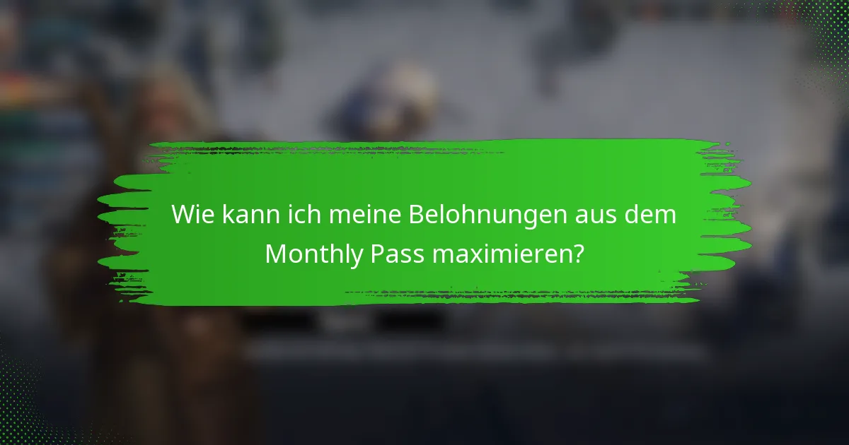 Wie kann ich meine Belohnungen aus dem Monthly Pass maximieren?