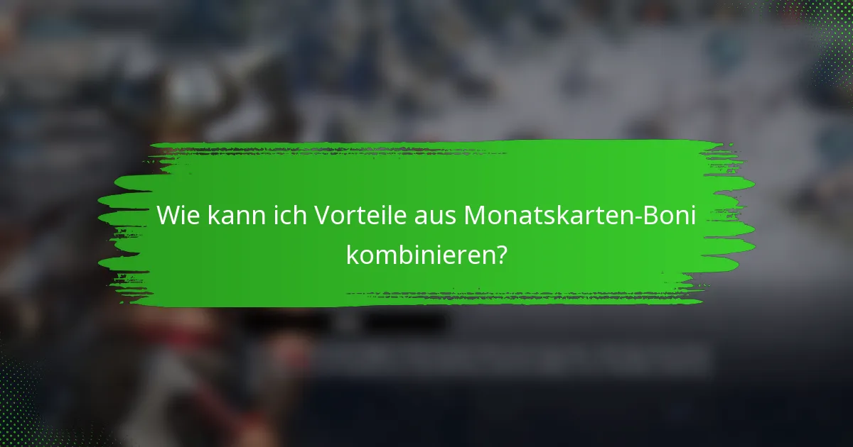 Wie kann ich Vorteile aus Monatskarten-Boni kombinieren?