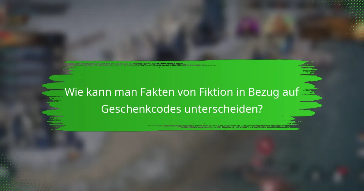 Wie kann man Fakten von Fiktion in Bezug auf Geschenkcodes unterscheiden?