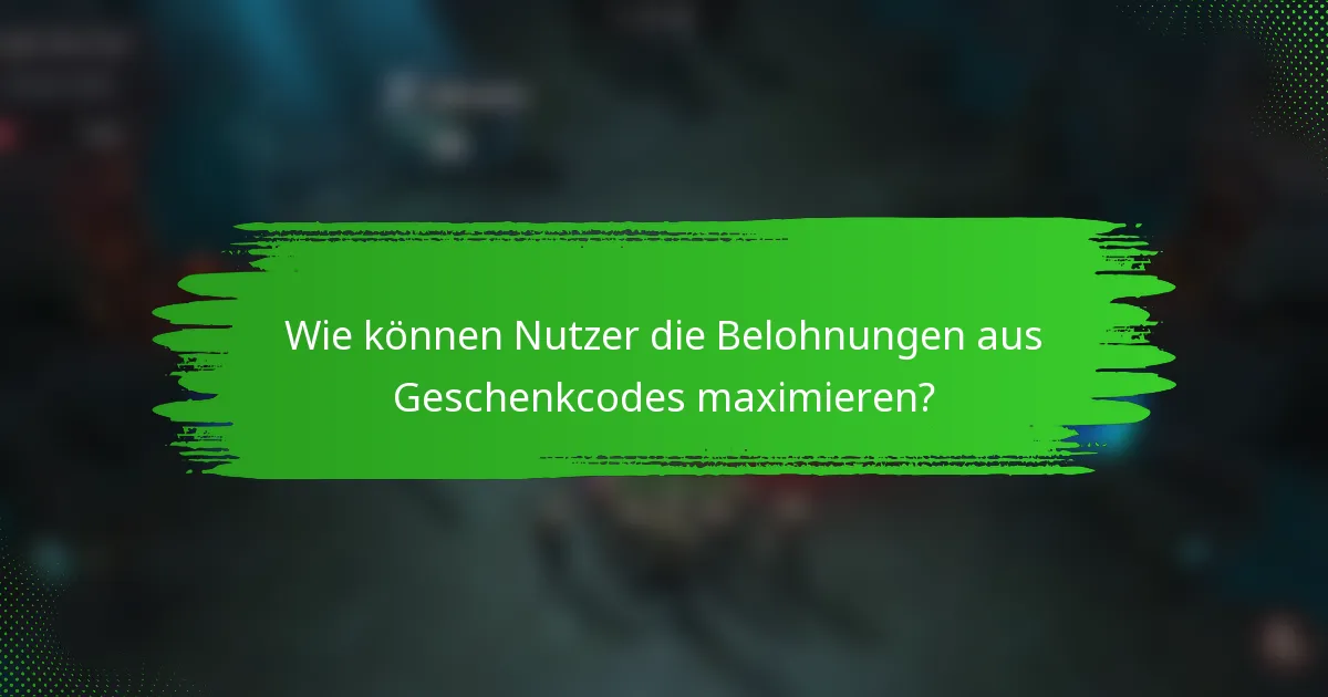 Wie können Nutzer die Belohnungen aus Geschenkcodes maximieren?