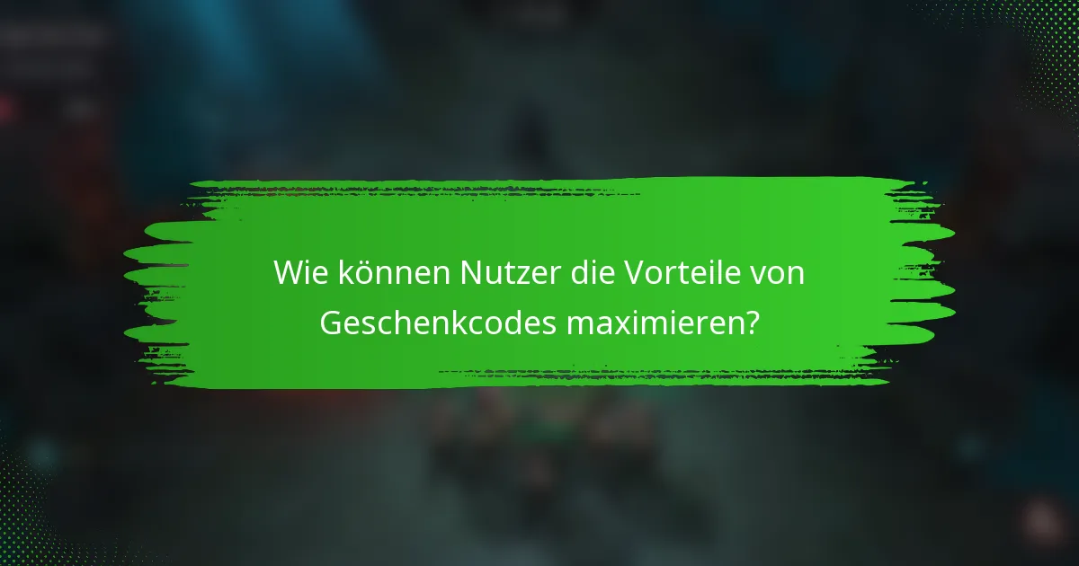 Wie können Nutzer die Vorteile von Geschenkcodes maximieren?