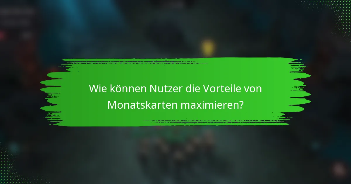 Wie können Nutzer die Vorteile von Monatskarten maximieren?