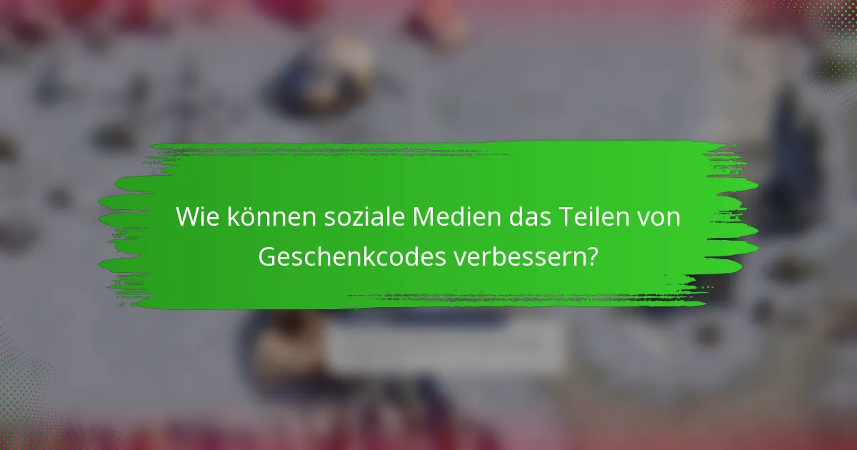 Wie können soziale Medien das Teilen von Geschenkcodes verbessern?