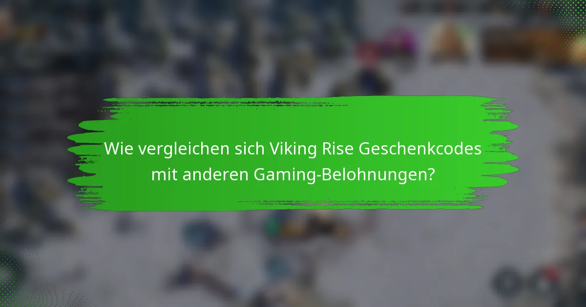 Wie vergleichen sich Viking Rise Geschenkcodes mit anderen Gaming-Belohnungen?